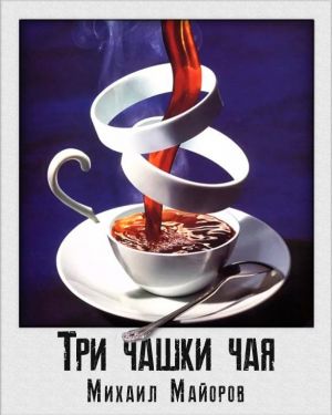 Три чашки чая - Михаил Майоров