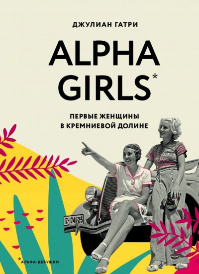 Аудиокнига Alpha Girls. Первые женщины в Кремниевой долине