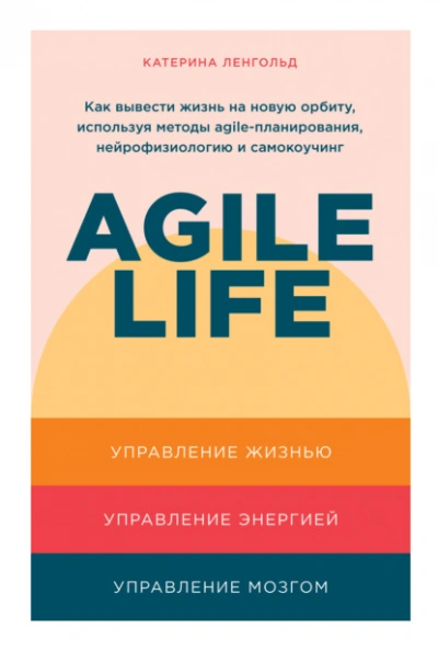 Agile life: Как вывести жизнь на новую орбиту, используя методы agile-планирования, нейрофизиологию и самокоучинг - Катерина Ленгольд