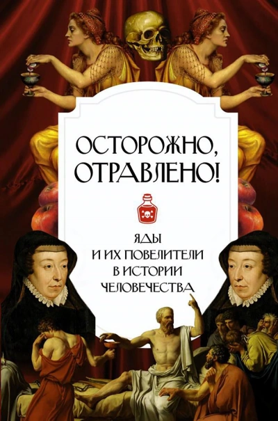 Осторожно, отравлено! Яды и их повелители в истории человечества