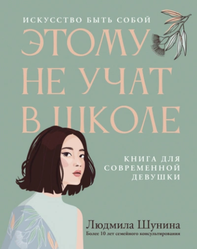 Этому не учат в школе. Искусство быть собой: книга для современной девушки - Людмила Шунина